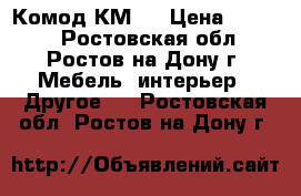 Комод КМ 6 › Цена ­ 3 650 - Ростовская обл., Ростов-на-Дону г. Мебель, интерьер » Другое   . Ростовская обл.,Ростов-на-Дону г.